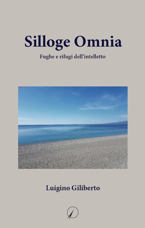 Silloge omnia. Fughe e rifugi dell'intelletto - Luigino Giliberto - copertina