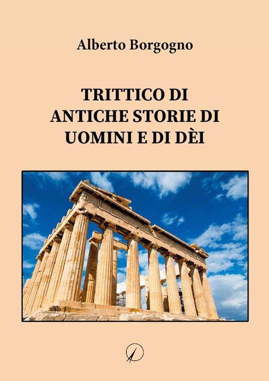 Trittico di antiche storie di uomini e di dèi - Alberto Borgogno - Libro -  Altromondo Editore di qu.bi Me - Mondo di fuori