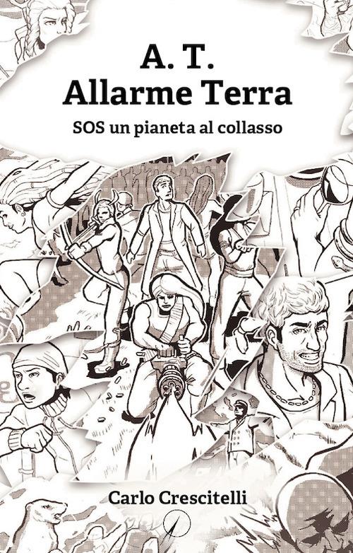 A.T. Allarme Terra. SOS un pianeta al collasso - Carlo Crescitelli - copertina