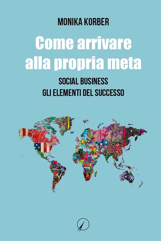 Come arrivare alla propria meta. Social business. Gli elementi del successo - Monika Korber - copertina