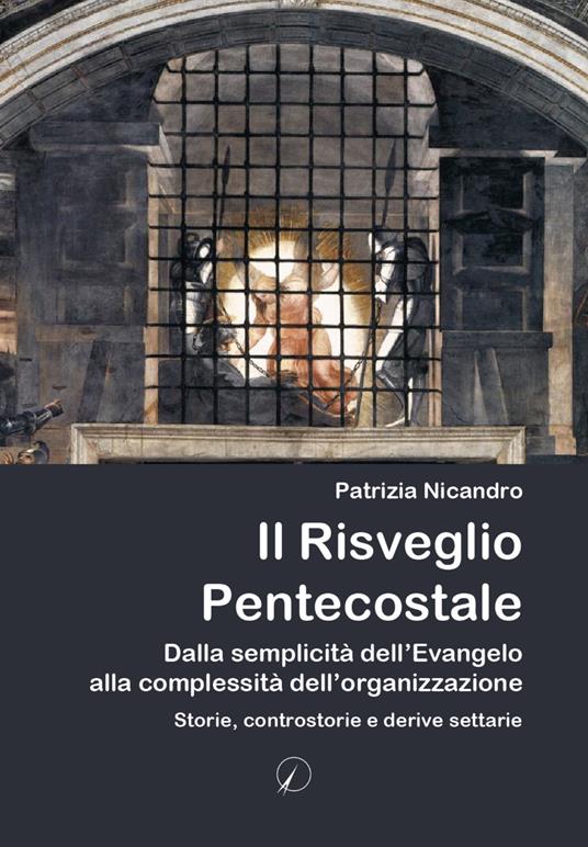 Il risveglio pentecostale. Dalla semplicità dell’Evangelo alla complessità dell’organizzazione. Storie, contro storie e derive settarie - Patrizia Nicandro - copertina