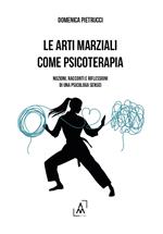 Le arti marziali come psicoterapia. Nozioni, racconti e riflessioni di una psicologa Sensei