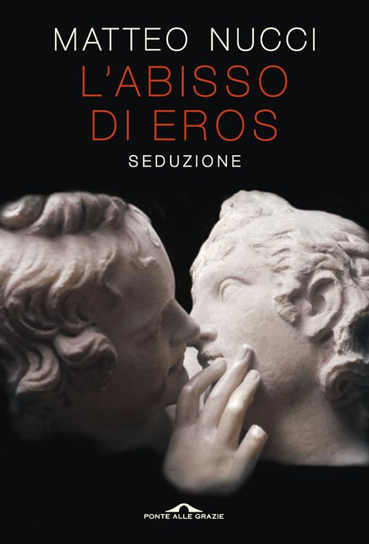 L' abisso di Eros. Seduzione - Matteo Nucci - Libro - Ponte alle Grazie -  Saggi