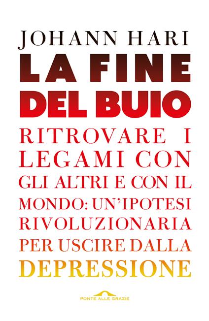 La fine del buio. Ritrovare i legami con gli altri e con il mondo: un'ipotesi rivoluzionaria per uscire dalla depressione - Johann Hari - copertina