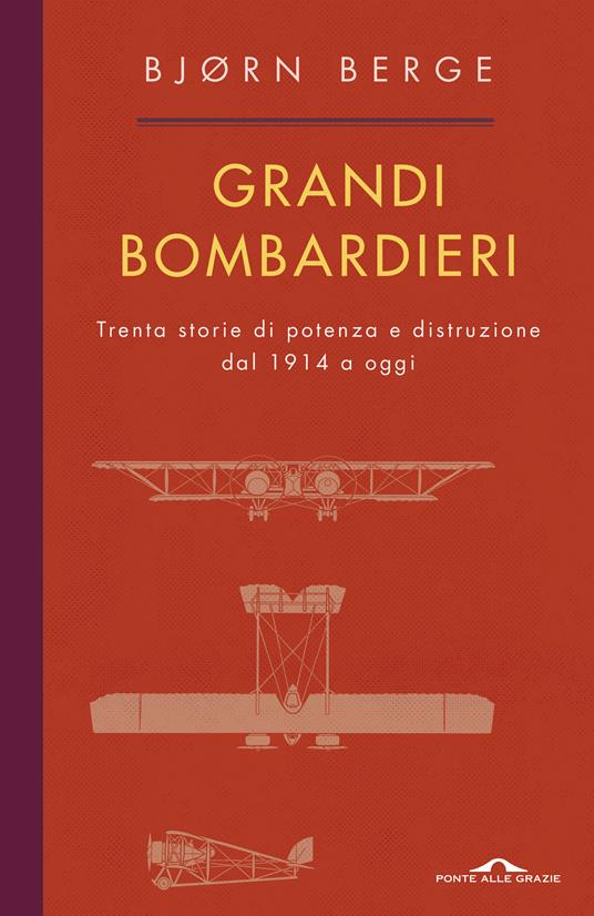 Grandi bombardieri. Trenta storie di potenza e distruzione dal 1914 a oggi - Bjorn Berge - copertina