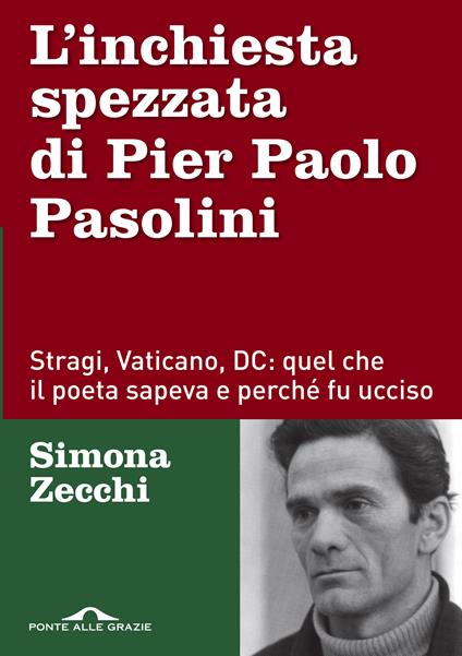 L'inchiesta spezzata di Pier Paolo Pasolini. Stragi, Vaticano, DC: quel che il poeta sapeva e perché fu ucciso - Simona Zecchi - copertina