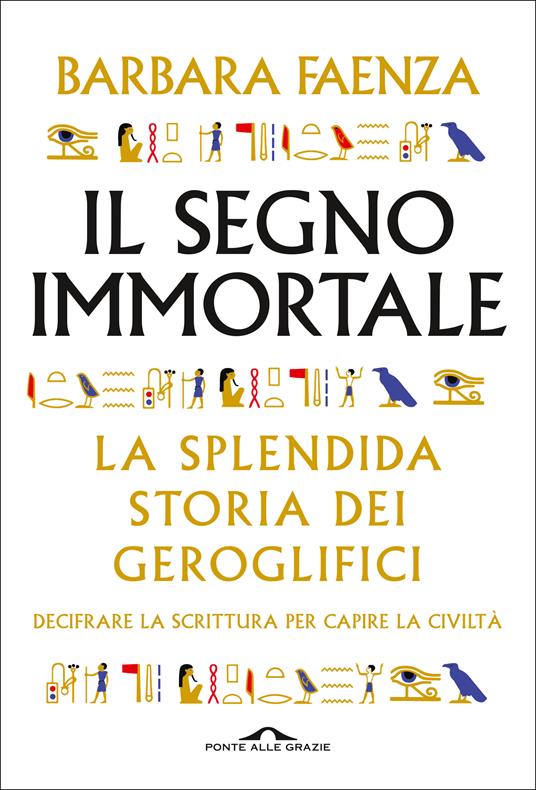 Il segno immortale. La splendida storia dei geroglifici. Decifrare la scrittura per capire la civiltà - Barbara Faenza - ebook