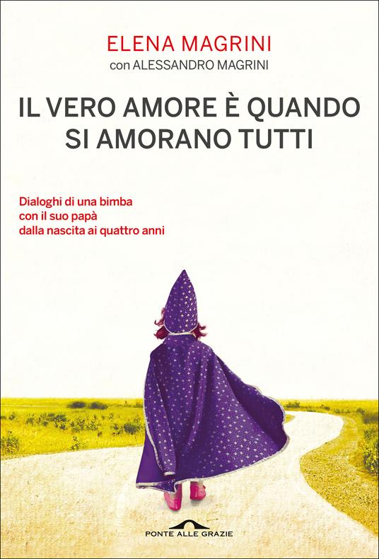 Il vero amore è quando si amorano tutti. Dialoghi di una bimba col suo papà dalla nascita ai quattro anni - Alessandro Magrini,Elena Magrini - ebook