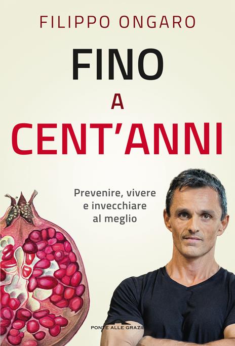 Fino a cent'anni. Prevenire, vivere e invecchiare al meglio - Filippo Ongaro - 2