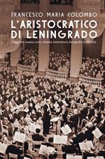 L' aristocratico di Leningrado. Viaggi tra musica, arte, cinema, letteratura, fotografia e cocktail