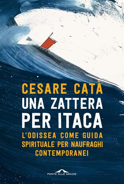 Una zattera per Itaca. L'Odissea come guida spirituale per naufraghi contemporanei - Cesare Catà - ebook