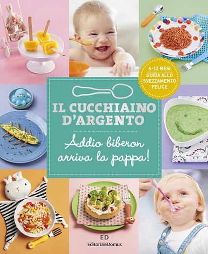 Il cucchiaino d'argento. Ediz. illustrata. Vol. 11: Addio biberon arriva la pappa! Guida allo svezzamento felice 6-12 mesi - copertina