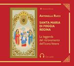 Santa Maria di Foggia Regina. La leggenda del ritrovamento dell'Icona Vetere. Con QR Code