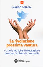 La rivoluzione prossima ventura. Come le tecniche di meditazione possono cambiare la nostra vita