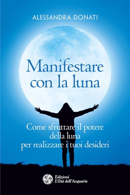 Manifestare con la luna Come sfruttare il potere della luna per realizzare  i tuoi desideri - ebook (ePub) - Alessandra Donati - Achat ebook