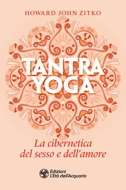 Tantra yoga. La cibernetica del sesso e dell'amore - Howard John Zitko,Aldo Mattirolo - ebook