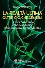 La realtà ultima. Oltre ciò che sembra. La fisica quantistica come piano di fuga verso una nuova consapevolezza