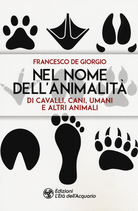 Nel nome dell'animalità di cavalli, cani, umani e altri animali - Francesco De Giorgio - copertina