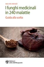 I funghi medicinali in 240 malattie. Guida alla scelta