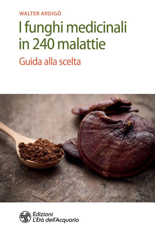 I funghi medicinali in 240 malattie. Guida alla scelta - Walter Ardigò - ebook