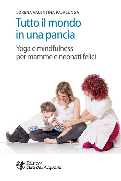 Tutto il mondo in una pancia. Yoga e mindfulness per mamme e neonati felici - Lorena Valentina Pajalunga - copertina