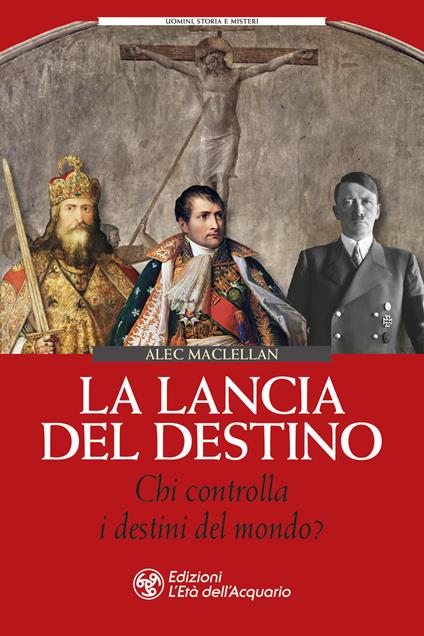 La lancia del destino. Chi controlla i destini del mondo? - Alec MacLellan - copertina