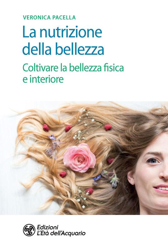 La nutrizione della bellezza. Coltivare la bellezza fisica e interiore - Veronica Pacella - copertina