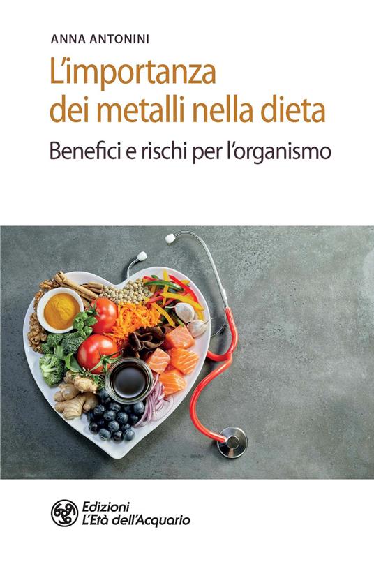 L' importanza dei metalli nella dieta. Benefici e rischi per l'organismo - Anna Antonini - copertina