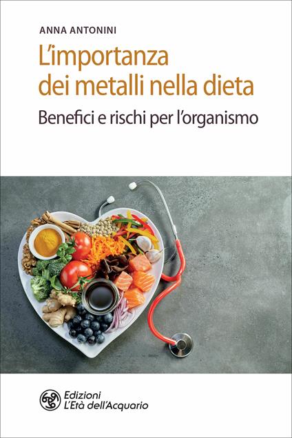 L' importanza dei metalli nella dieta. Benefici e rischi per l'organismo - Anna Antonini - ebook