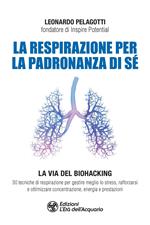 La respirazione per la padronanza di sé. La via del Biohacking. 30 tecniche di respirazione per gestire meglio lo stress, rafforzarsi e ottimizzare concentrazione, energia e prestazioni