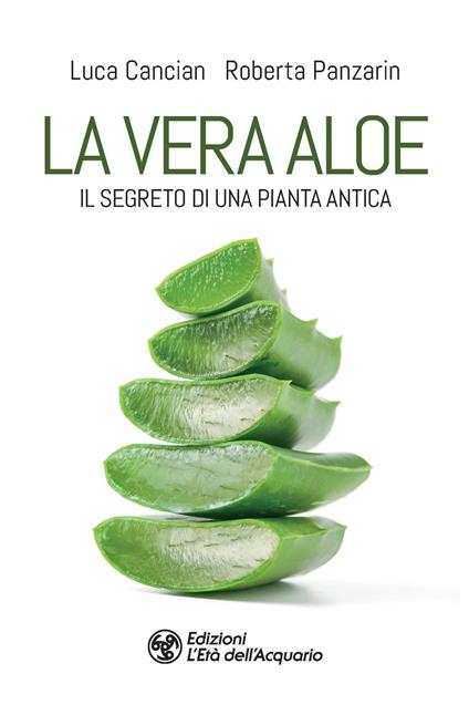 La vera aloe. Il segreto di una pianta antica - Luca Cancian,Roberta Panzarin - copertina