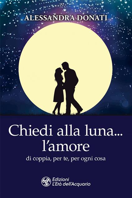 Chiedi alla luna... l'amore. Di coppia, per te, per ogni cosa - Alessandra Donati - ebook