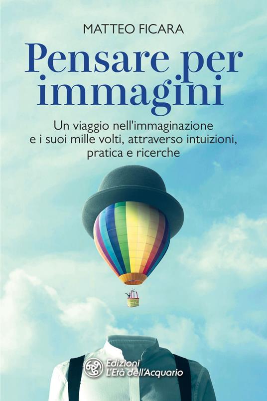 Pensare per immagini. Un viaggio nell'immaginazione e i suoi mille volti, attraverso intuizioni, pratica e ricerche - Matteo Ficara - ebook