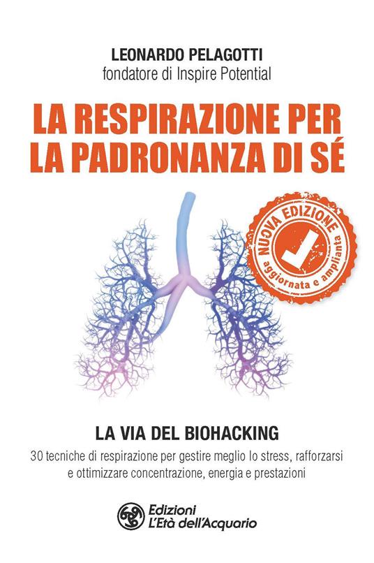 La respirazione per la padronanza di sé. La via del Biohacking. 30 tecniche di respirazione per gestire meglio lo stress, rafforzarsi e ottimizzare concentrazione, energia e prestazioni. Nuova ediz. - Leonardo Pelagotti - copertina