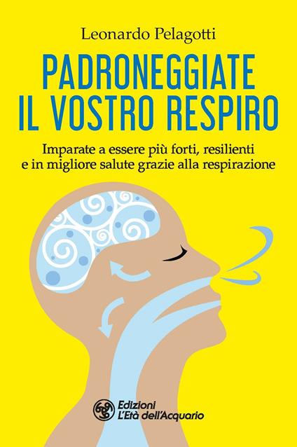 Padroneggiate il vostro respiro. Imparate a essere più forti, resilienti e in migliore salute grazie alla respirazione - Leonardo Pelagotti - copertina