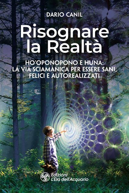 Risognare la realtà. Ho'Oponopono e Huna: la via sciamanica per essere sani, felici e autoreallizzati - Dario Canil - copertina