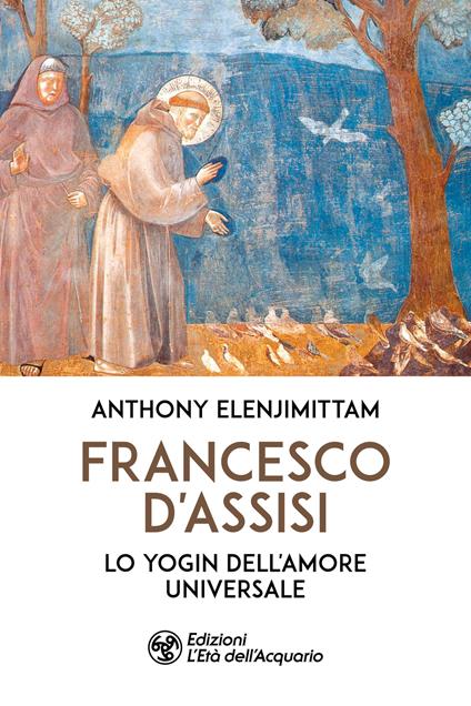 Francesco d'Assisi. Lo yogin dell'Amore universale - Anthony Elenjimittam - copertina