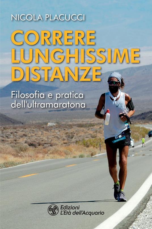 Correre lunghissime distanze. Filosofia e pratica dell'ultramaratona - Nicola Placucci - ebook
