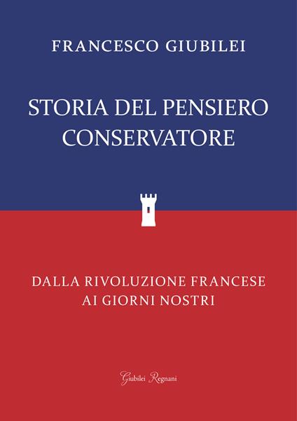 Storia del pensiero conservatore. Dalla Rivoluzione francese ai giorni nostri - Francesco Giubilei - ebook