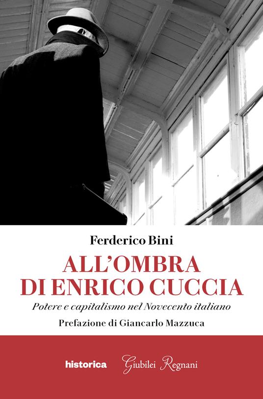 All'ombra di Enrico Cuccia. Potere e capitalismo nel Novecento italiano - Federico Bini - copertina