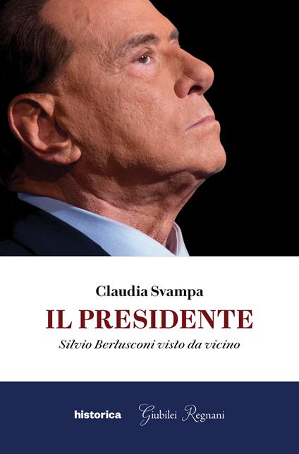 Il presidente. Silvio Berlusconi visto da vicino - Claudia Svampa - copertina