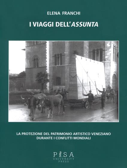 I viaggi dell'Assunta. La protezione del patrimonio artistico veneziano durante i conflitti mondiali. Ediz. illustrata - Elena Franchi - copertina