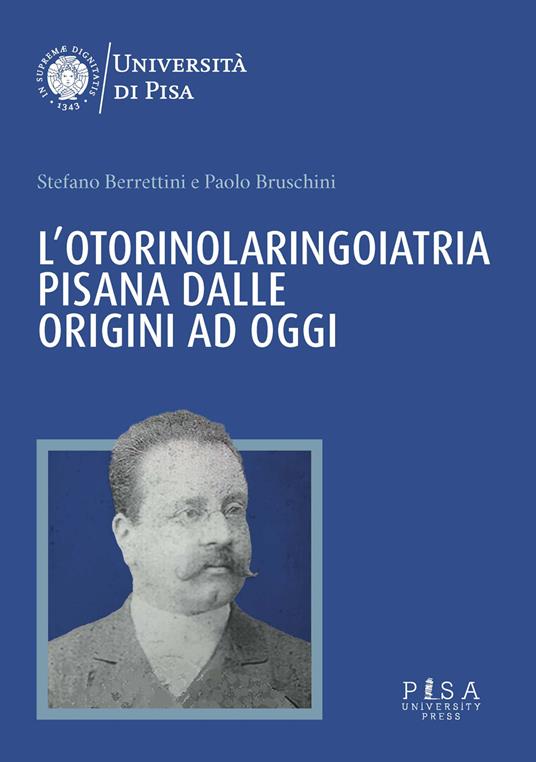 L'otorinolaringoiatria pisana dalle origini ad oggi - Stefano Berrettini,Paolo Bruschini - copertina