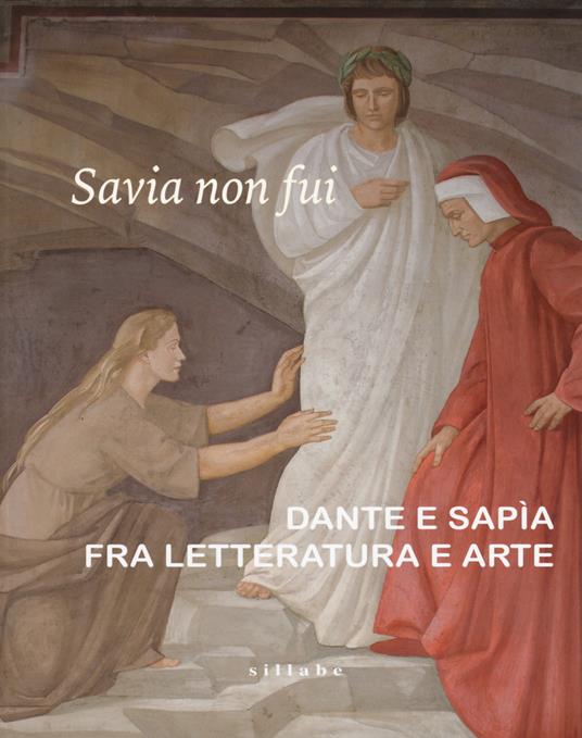 Savia non fui. Dante e Sapia fra letteratura e arte. Catalogo della mostra (Colle val d'Elsa, 7 aprile-28 ottobre 2018). Ediz. a colori - copertina