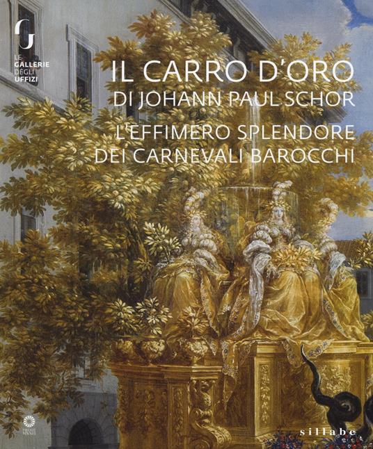 Il carro d'oro di Johann Paul Schor. L'effimero splendore dei carnevali barocchi. Catalogo della mostra (Firenze, 20 febbraio-5 maggio 2019). Ediz. a colori - copertina