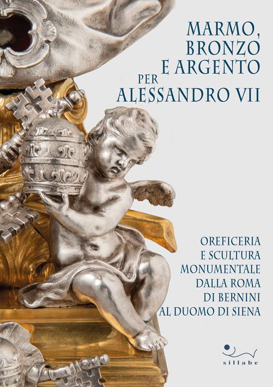 Marmo, bronzo e argento per Alessandro VII. Oreficeria e scultura monumentale dalla Roma di Bernini al Duomo di Siena. Ediz. illustrata - copertina