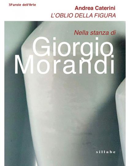 L' oblio della figura. Nella stanza di Giorgio Morandi - Andrea Caterini - copertina