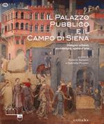 Il Palazzo Pubblico e il Campo di Siena. Disegno urbano, architettura, opere d'arte. Ediz. a colori