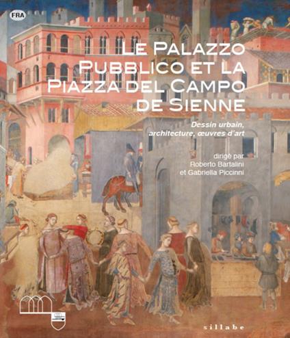 Le Palazzo Pubblico et la piazza del Campo de Sienne. Dessin urbain, architecture, oeuvres d'art. Ediz. illustrata - copertina