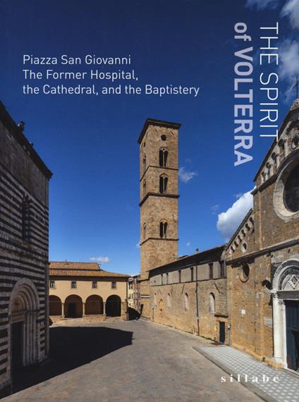 The spirit of Volterra. Piazza San Giovanni. The Former Hospital, the cathedral, and the baptistery. Ediz. illustrata - copertina